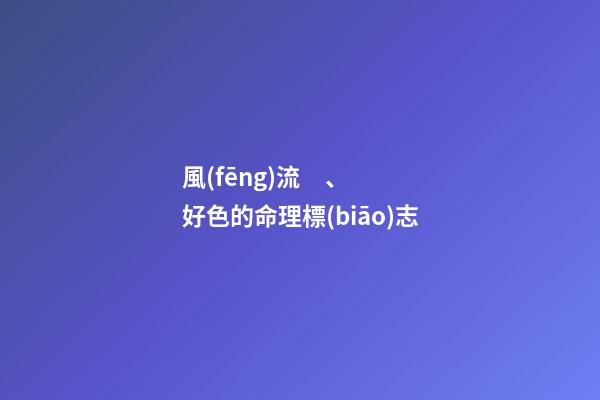 風(fēng)流、好色的命理標(biāo)志